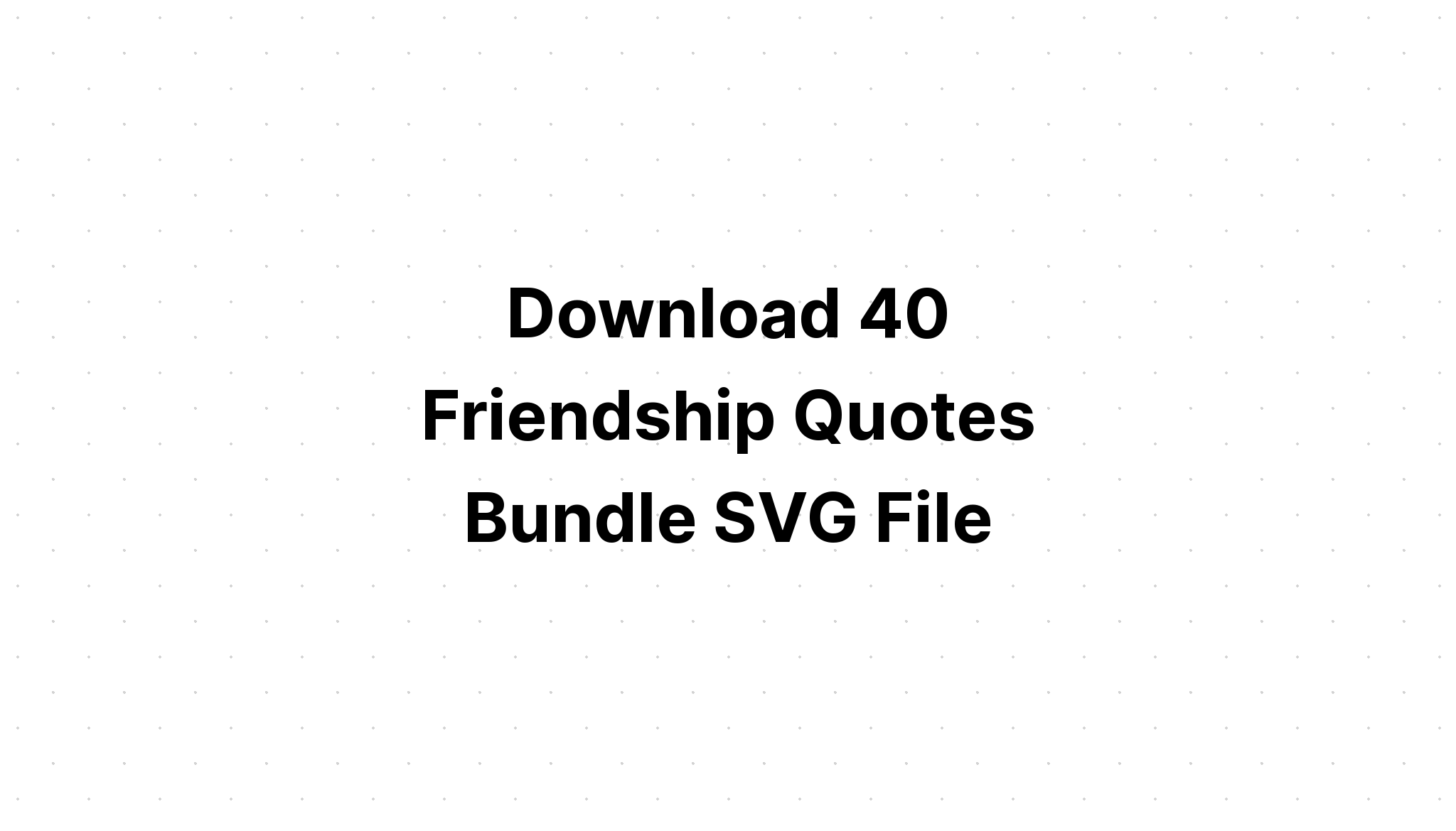 Download 40 Friendship Quotes Bundle SVG File